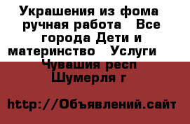Украшения из фома  ручная работа - Все города Дети и материнство » Услуги   . Чувашия респ.,Шумерля г.